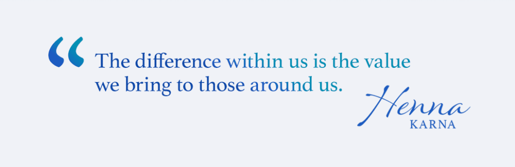 The difference within us is the value we bring to those around us. - Henna Karna