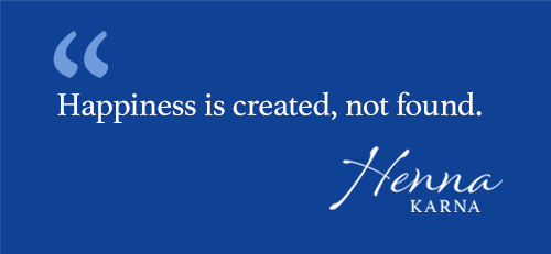 Happiness is created, not found.