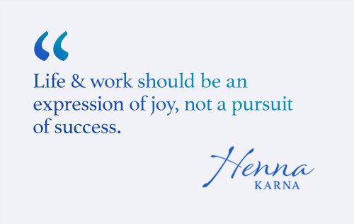 Life & work should be an expression of joy, not a pursuit of success.