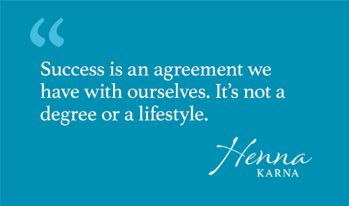 Success is an agreement we have with ourselves. It’s not a degree or a lifestyle.