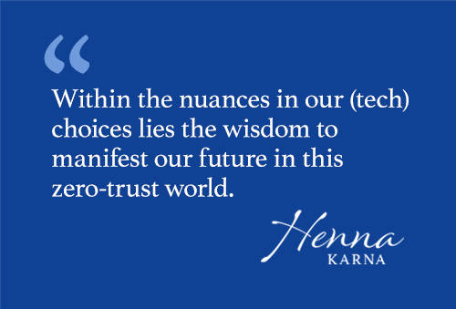 Within the nuances in our (tech) choices lies the wisdom to manifest our future in this zero-trust world.