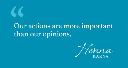 Our actions are more important than our opinions.